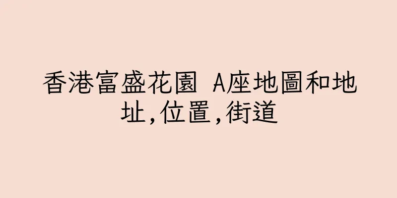 香港富盛花園 A座地圖和地址,位置,街道