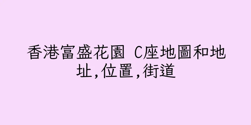 香港富盛花園 C座地圖和地址,位置,街道