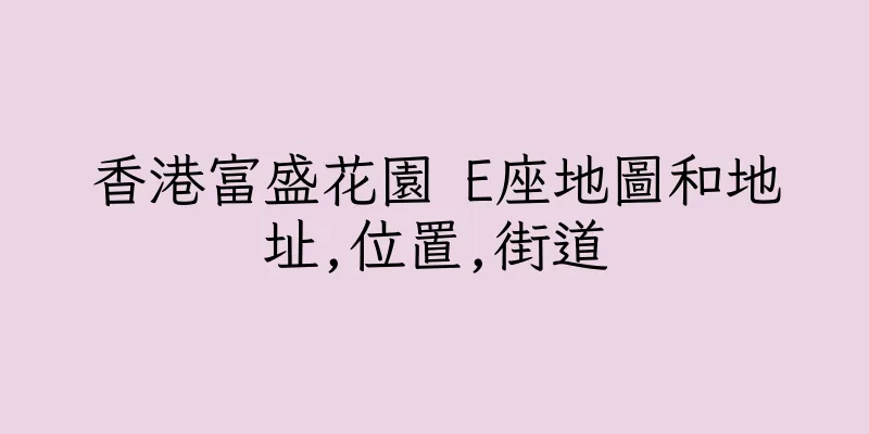 香港富盛花園 E座地圖和地址,位置,街道