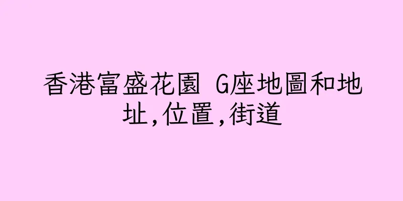 香港富盛花園 G座地圖和地址,位置,街道