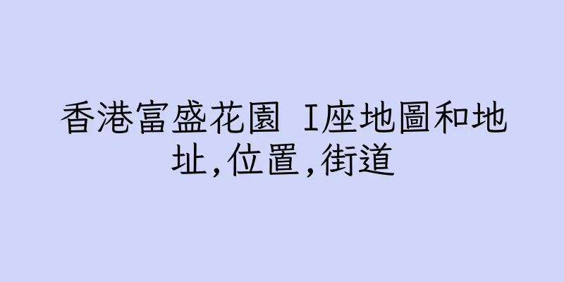 香港富盛花園 I座地圖和地址,位置,街道