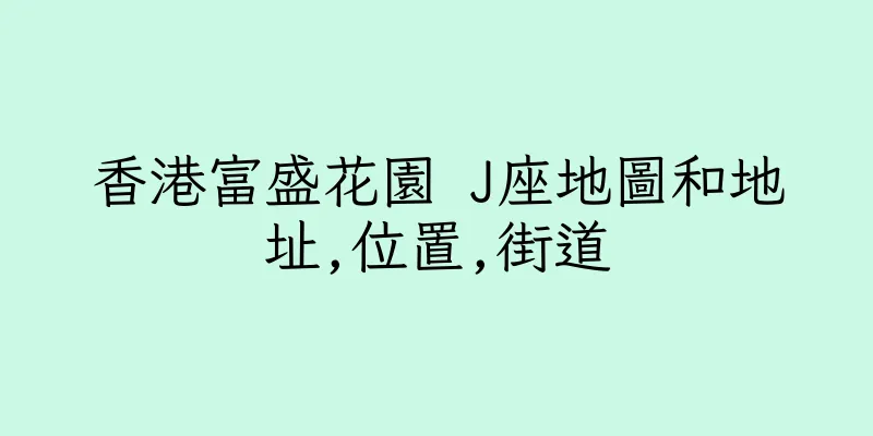 香港富盛花園 J座地圖和地址,位置,街道