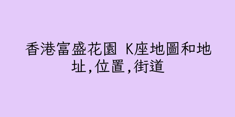 香港富盛花園 K座地圖和地址,位置,街道