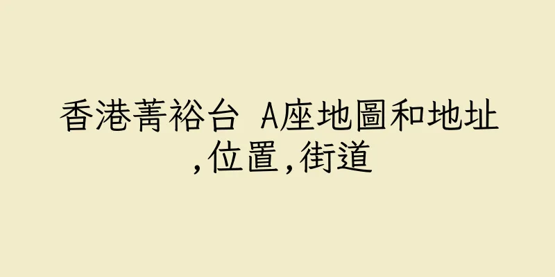 香港菁裕台 A座地圖和地址,位置,街道