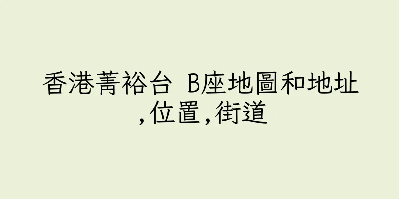 香港菁裕台 B座地圖和地址,位置,街道