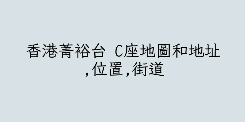 香港菁裕台 C座地圖和地址,位置,街道