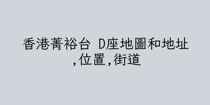 香港菁裕台 D座地圖和地址,位置,街道