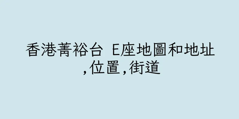 香港菁裕台 E座地圖和地址,位置,街道