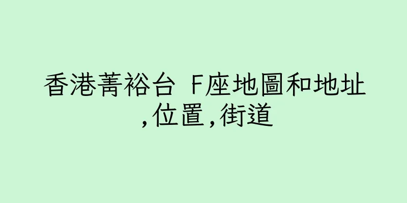 香港菁裕台 F座地圖和地址,位置,街道