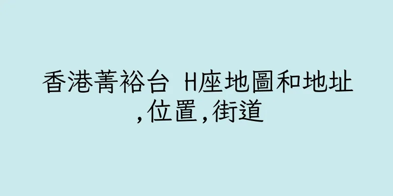 香港菁裕台 H座地圖和地址,位置,街道