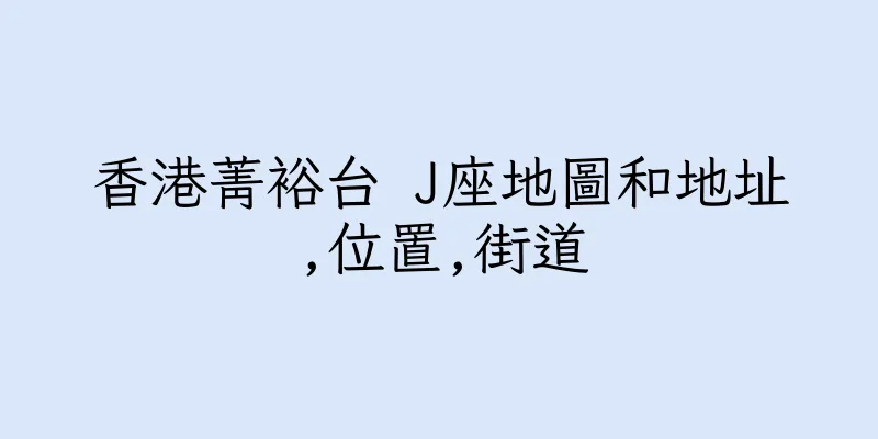 香港菁裕台 J座地圖和地址,位置,街道