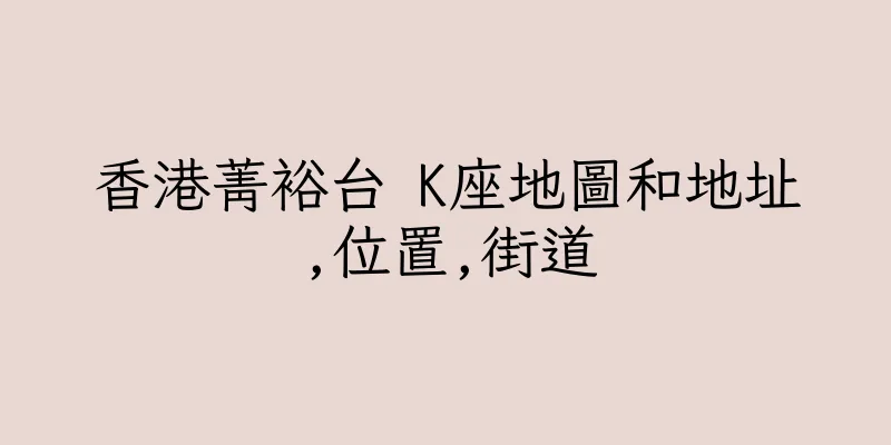 香港菁裕台 K座地圖和地址,位置,街道