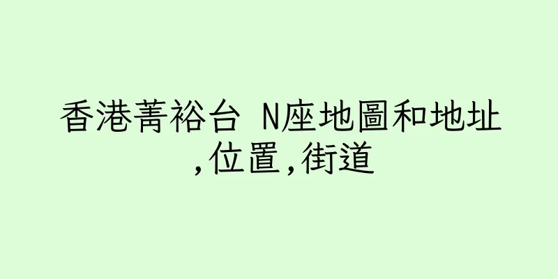 香港菁裕台 N座地圖和地址,位置,街道