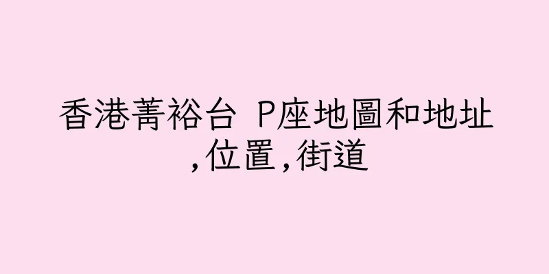香港菁裕台 P座地圖和地址,位置,街道
