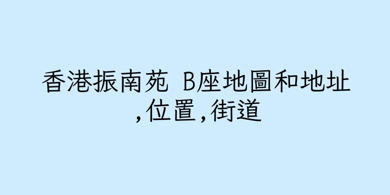 香港振南苑 B座地圖和地址,位置,街道