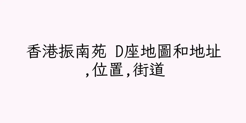香港振南苑 D座地圖和地址,位置,街道