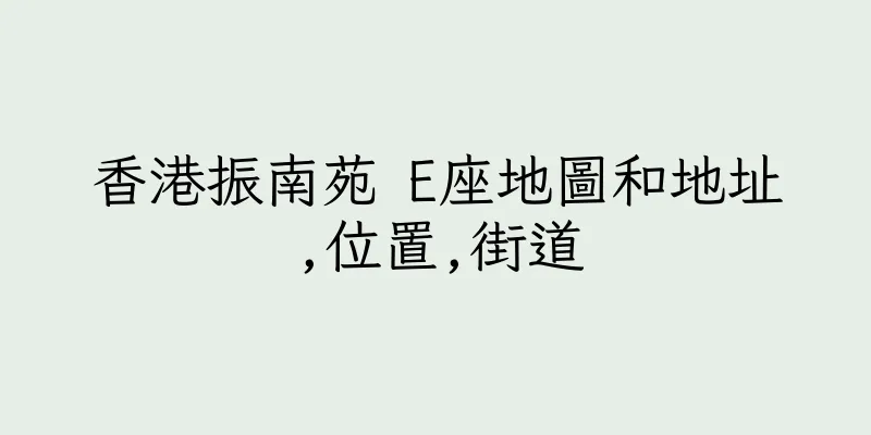 香港振南苑 E座地圖和地址,位置,街道