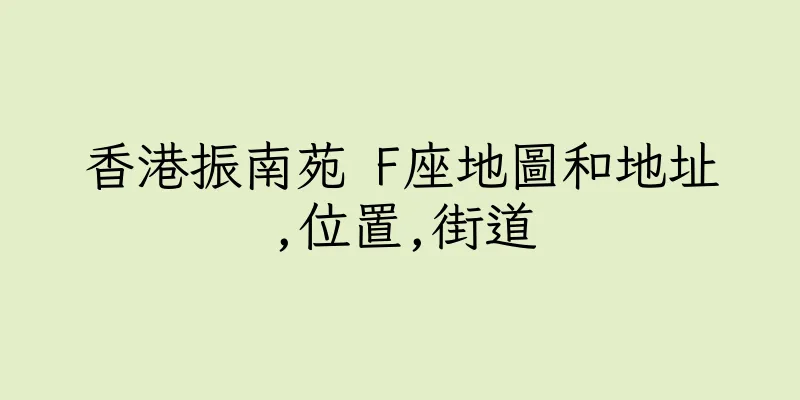 香港振南苑 F座地圖和地址,位置,街道