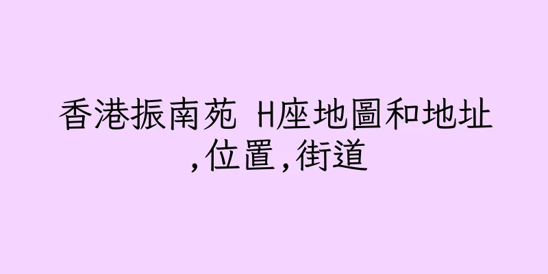 香港振南苑 H座地圖和地址,位置,街道