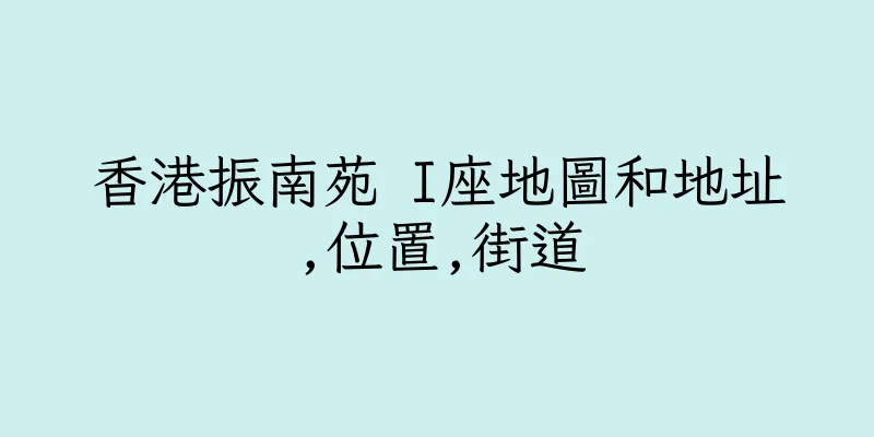 香港振南苑 I座地圖和地址,位置,街道