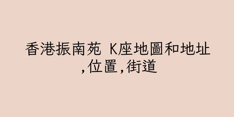 香港振南苑 K座地圖和地址,位置,街道