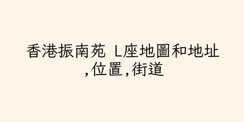 香港振南苑 L座地圖和地址,位置,街道