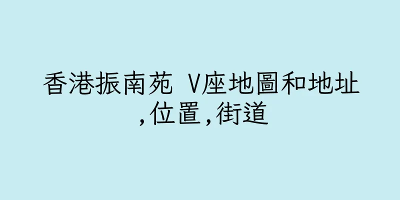 香港振南苑 V座地圖和地址,位置,街道