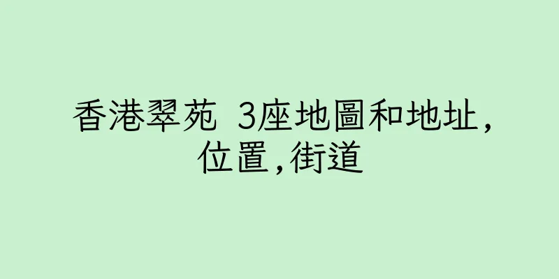 香港翠苑 3座地圖和地址,位置,街道