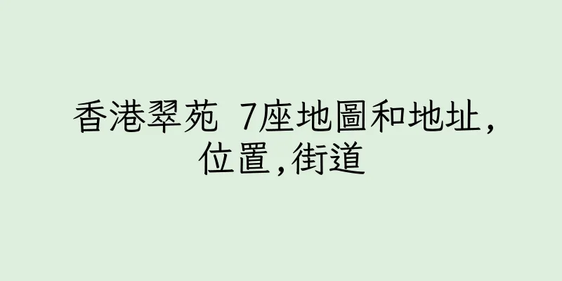 香港翠苑 7座地圖和地址,位置,街道