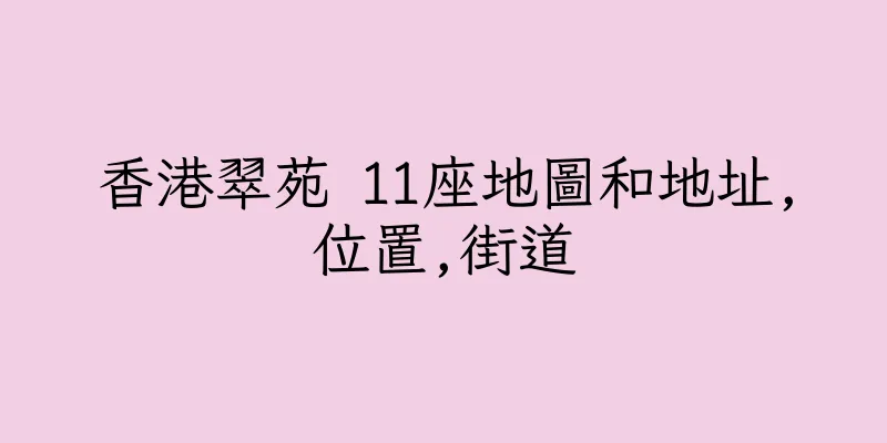 香港翠苑 11座地圖和地址,位置,街道