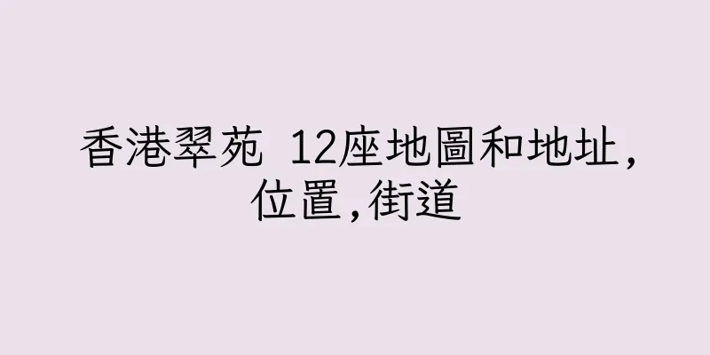 香港翠苑 12座地圖和地址,位置,街道