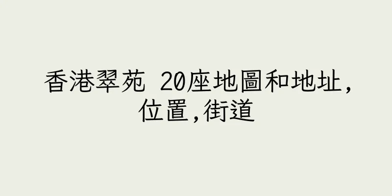 香港翠苑 20座地圖和地址,位置,街道