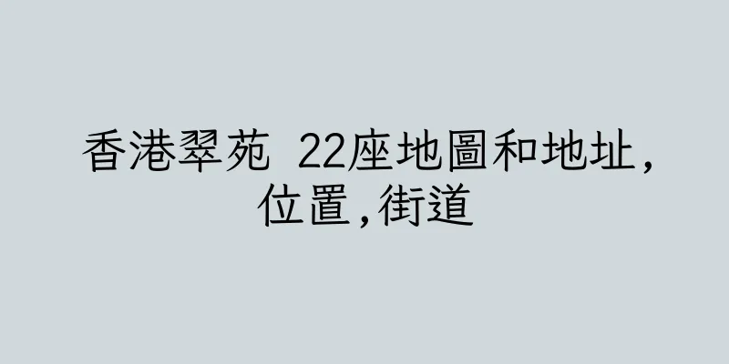 香港翠苑 22座地圖和地址,位置,街道