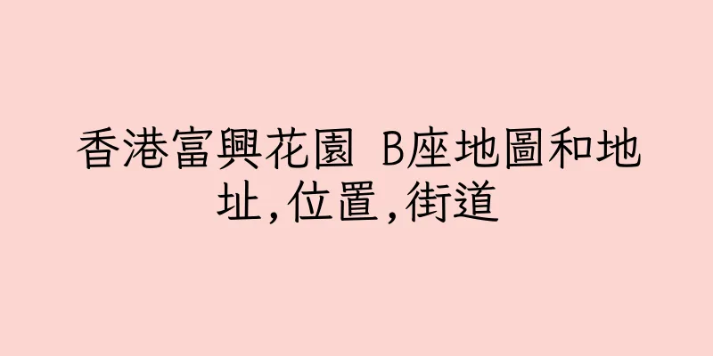 香港富興花園 B座地圖和地址,位置,街道