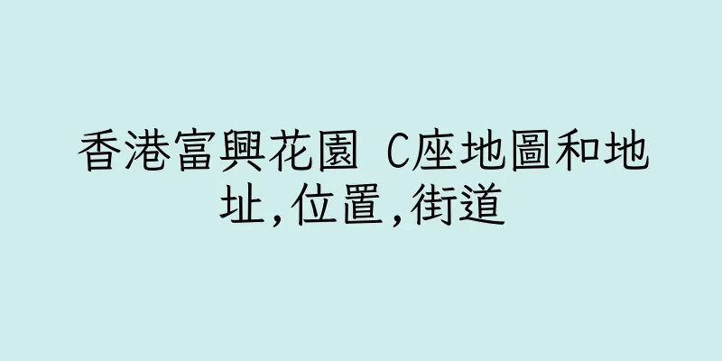 香港富興花園 C座地圖和地址,位置,街道