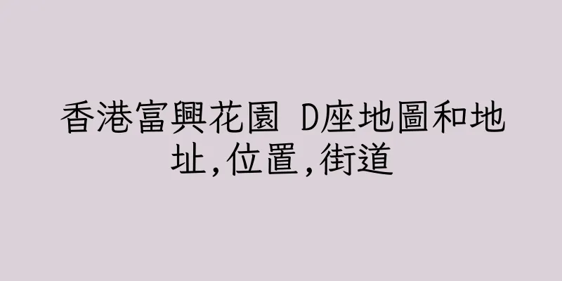 香港富興花園 D座地圖和地址,位置,街道