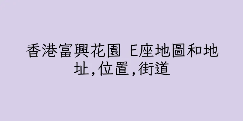 香港富興花園 E座地圖和地址,位置,街道
