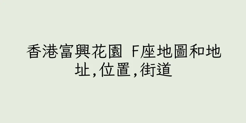 香港富興花園 F座地圖和地址,位置,街道