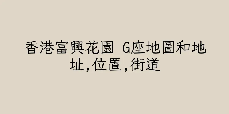 香港富興花園 G座地圖和地址,位置,街道