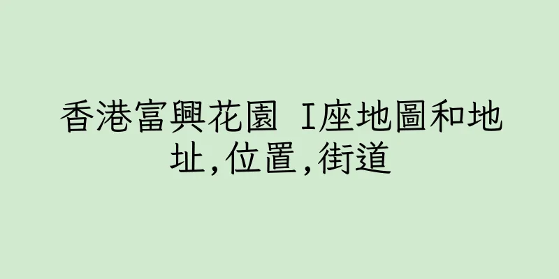 香港富興花園 I座地圖和地址,位置,街道