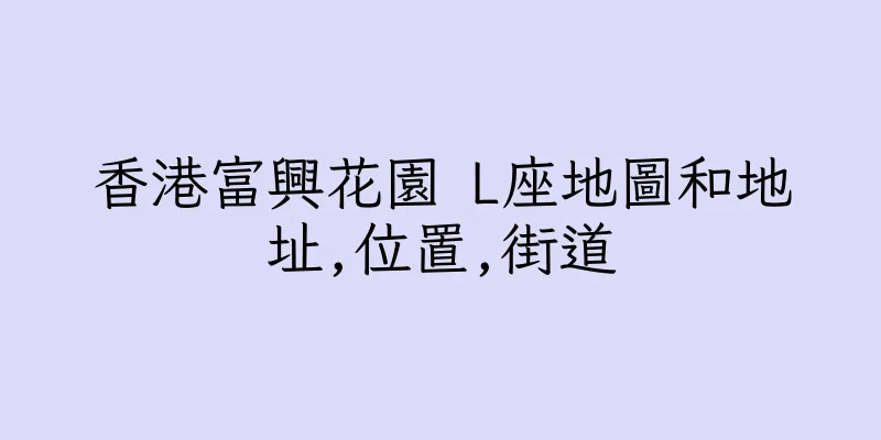 香港富興花園 L座地圖和地址,位置,街道