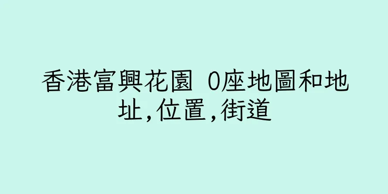 香港富興花園 O座地圖和地址,位置,街道