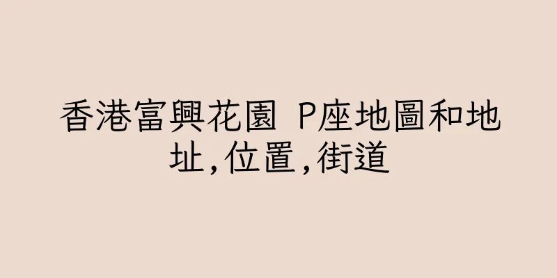 香港富興花園 P座地圖和地址,位置,街道