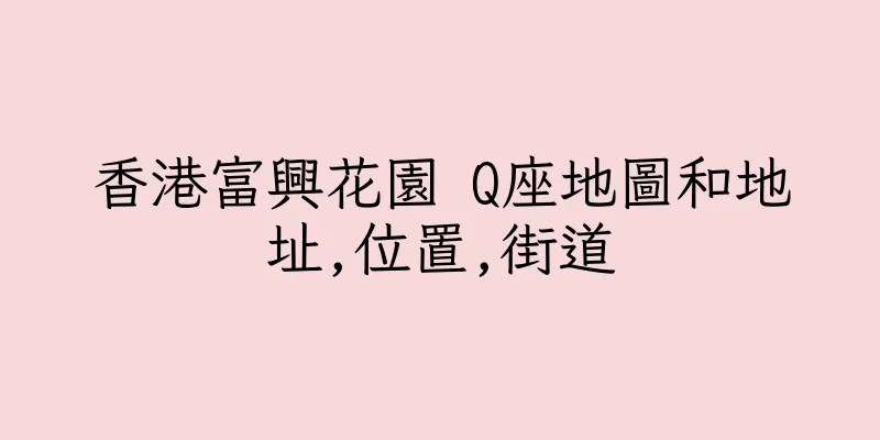 香港富興花園 Q座地圖和地址,位置,街道