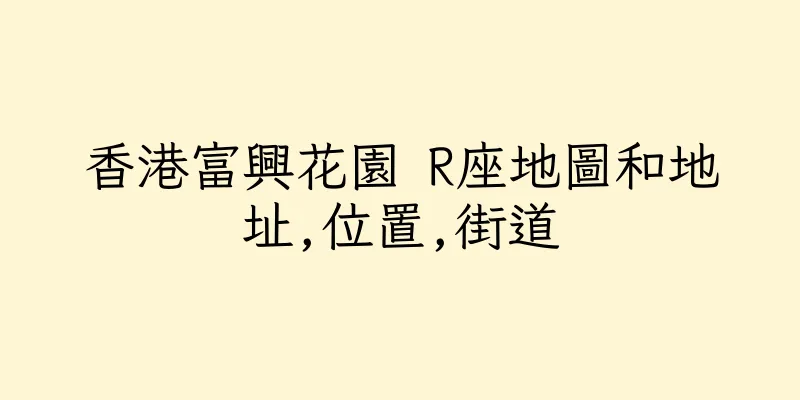 香港富興花園 R座地圖和地址,位置,街道