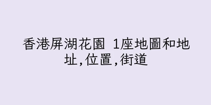 香港屏湖花園 1座地圖和地址,位置,街道