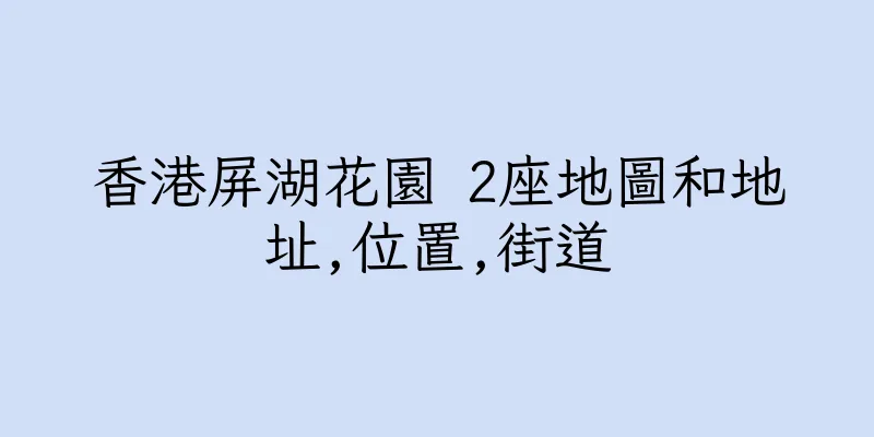 香港屏湖花園 2座地圖和地址,位置,街道
