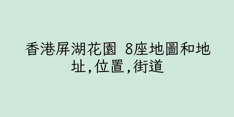 香港屏湖花園 8座地圖和地址,位置,街道
