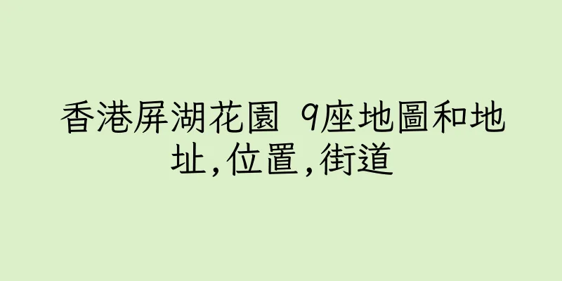香港屏湖花園 9座地圖和地址,位置,街道