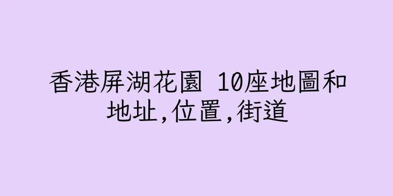 香港屏湖花園 10座地圖和地址,位置,街道